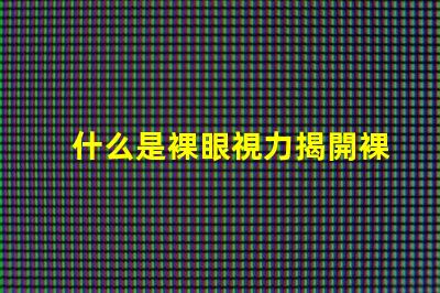 什么是裸眼視力揭開裸眼視力的神秘面紗