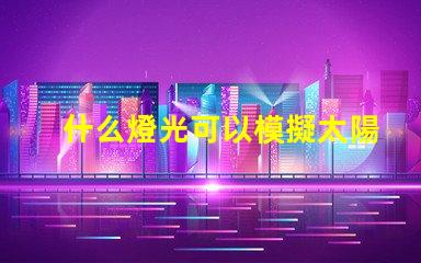 什么燈光可以模擬太陽(yáng)光尋找最接近自然光的照明解決方案