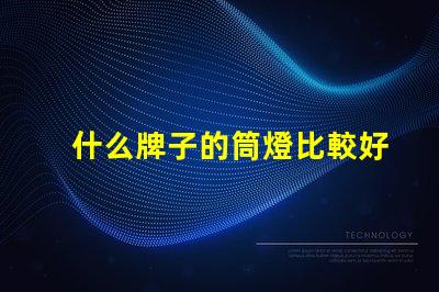 什么牌子的筒燈比較好市場(chǎng)上最佳筒燈品牌推薦