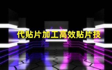 代貼片加工高效貼片技術(shù)揭秘,如何提升生產(chǎn)效率