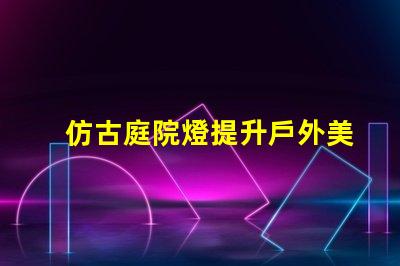 仿古庭院燈提升戶外美感的完美選擇