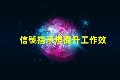 信號指示燈提升工作效率的關(guān)鍵工具