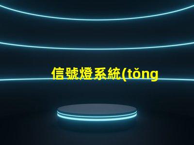 信號燈系統(tǒng)廠家選擇合適廠家提升項目效率