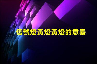 信號燈黃燈黃燈的意義與交通規(guī)則解析