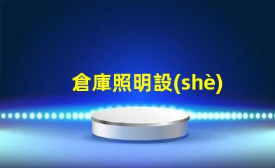 倉庫照明設(shè)備提升效率與安全的光源選擇