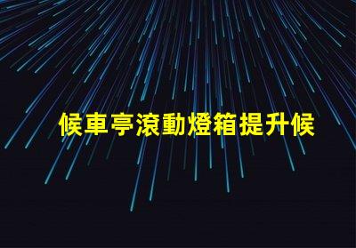候車亭滾動燈箱提升候車體驗的創(chuàng)新廣告方式