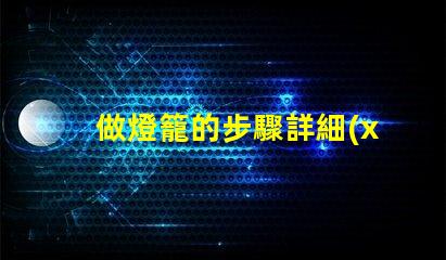 做燈籠的步驟詳細(xì)指南助你輕松制作燈籠