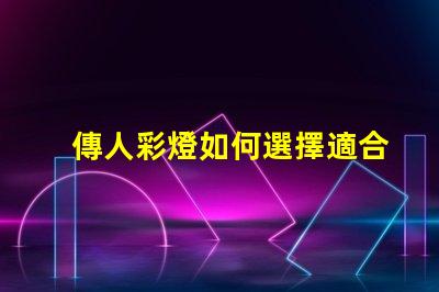 傳人彩燈如何選擇適合您的傳人彩燈