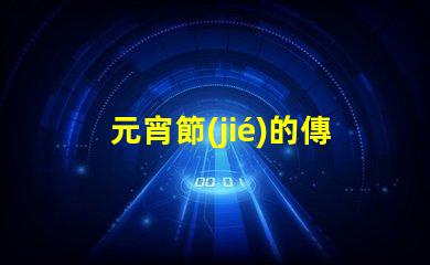 元宵節(jié)的傳統(tǒng)文化意義是什么揭開元宵節(jié)的歷史與習(xí)俗