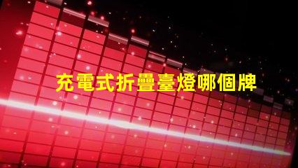 充電式折疊臺燈哪個牌子好優(yōu)質(zhì)品牌推薦與對比分析