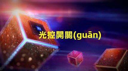 光控開關(guān)的光感怎么調(diào)優(yōu)化光感調(diào)節(jié)的實用技巧