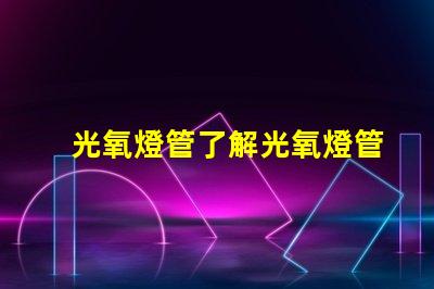 光氧燈管了解光氧燈管的技術(shù)優(yōu)勢(shì)與應(yīng)用前景