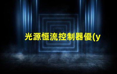 光源恒流控制器優(yōu)化LED性能的關(guān)鍵解決方案
