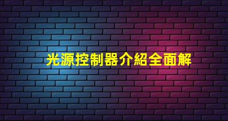 光源控制器介紹全面解析光源控制器的功能與應(yīng)用