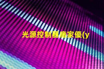 光源控制器廠家優(yōu)質(zhì)供應(yīng)商如何影響您的項目成功