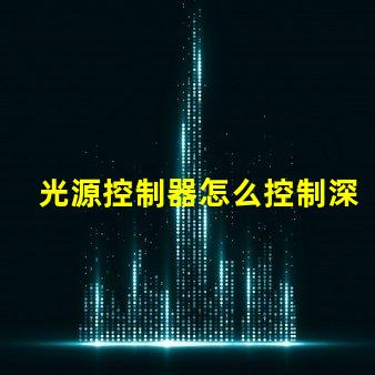 光源控制器怎么控制深入解析光源控制器的操作和技術(shù)