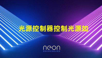 光源控制器控制光源如何高效管理和調(diào)節(jié)LED光源