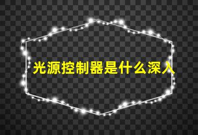 光源控制器是什么深入了解光源控制器的功能與應用