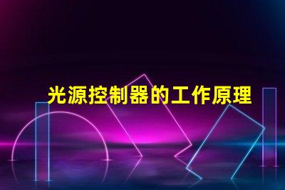 光源控制器的工作原理深入解析科技背后的秘密