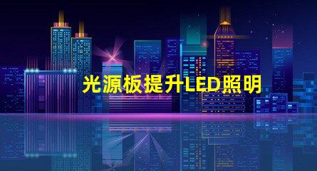 光源板提升LED照明效果的核心部件