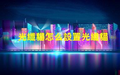光纖貓怎么設置光纖貓配置方法詳解
