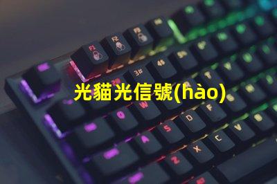 光貓光信號(hào)燈不亮常見(jiàn)故障及解決方案揭秘