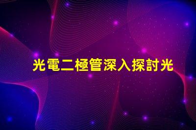 光電二極管深入探討光電二極管的應(yīng)用與優(yōu)勢(shì)