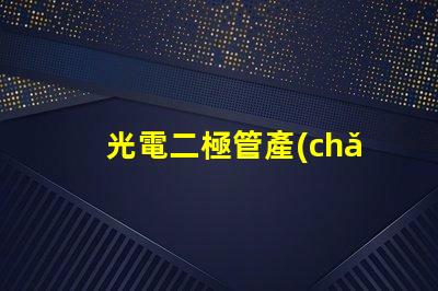 光電二極管產(chǎn)品提升光電性能的創(chuàng)新解決方案