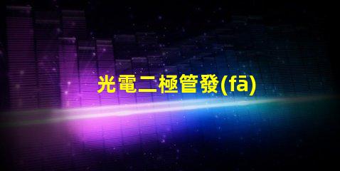 光電二極管發(fā)展前景探索未來(lái)光電技術(shù)的無(wú)限可能