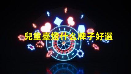 兒童臺燈什么牌子好選擇適合孩子的安全臺燈指南
