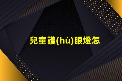 兒童護(hù)眼燈怎么選選擇護(hù)眼燈的關(guān)鍵要素解析