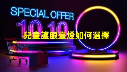 兒童護眼臺燈如何選擇最適合孩子的護眼燈具