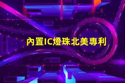 內置IC燈珠北美專利應用前景商業(yè)機會與市場如何預測