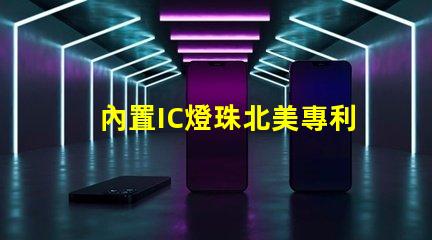 內置IC燈珠北美專利技術應用趨勢市場導向如何滿足客戶需求