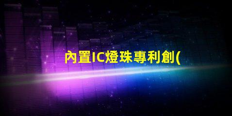 內置IC燈珠專利創(chuàng)新驅動LED智能控制是否值得深入研究