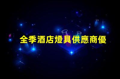 全季酒店燈具供應商優(yōu)質(zhì)照明設備的選擇指南