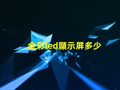 全彩led顯示屏多少錢一平方米揭示市場價格背后的真相