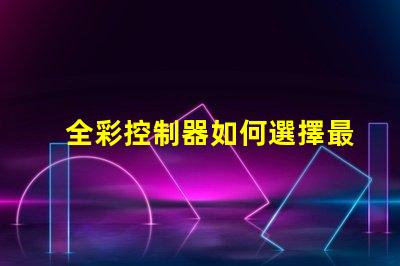 全彩控制器如何選擇最佳全彩控制器以提升項(xiàng)目效果