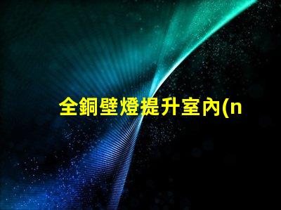 全銅壁燈提升室內(nèi)格調(diào)的優(yōu)雅選擇