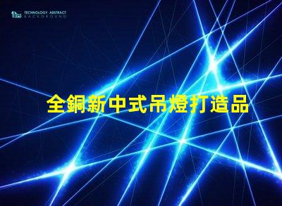 全銅新中式吊燈打造品質生活的藝術之選