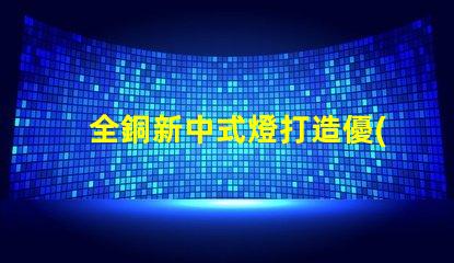 全銅新中式燈打造優(yōu)雅空間的照明選擇