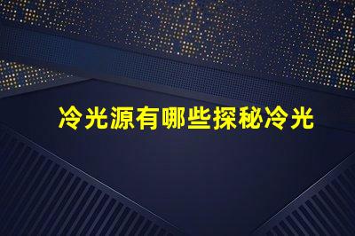 冷光源有哪些探秘冷光源的多樣選擇與應(yīng)用