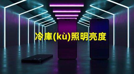冷庫(kù)照明亮度標(biāo)準(zhǔn)揭秘冷庫(kù)照明的最佳亮度要求