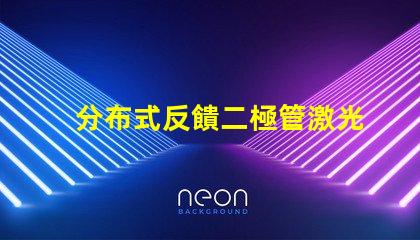 分布式反饋二極管激光器探尋新一代高效激光技術(shù)