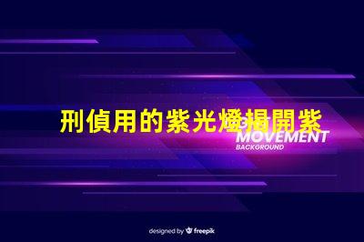刑偵用的紫光燈揭開紫光燈在犯罪偵查中的神秘面紗