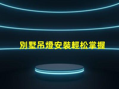 別墅吊燈安裝輕松掌握別墅吊燈的安裝技巧