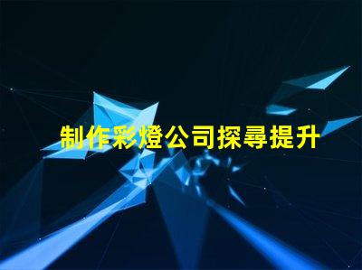 制作彩燈公司探尋提升品牌曝光的最佳策略