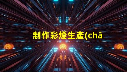 制作彩燈生產(chǎn)廠如何選擇最優(yōu)質(zhì)的彩燈材料