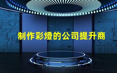 制作彩燈的公司提升商用燈光效果的最佳選擇嗎