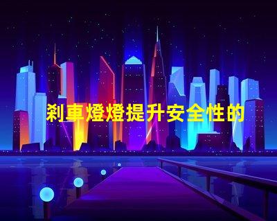 剎車燈燈提升安全性的關(guān)鍵汽車部件
